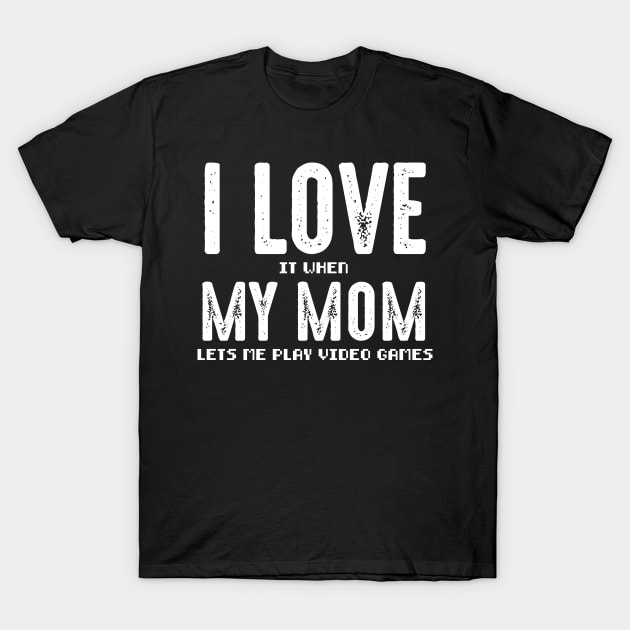 I Love It When My Mom Lets Me Play Video Games T-Shirt by Metal Works
